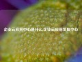 企业云应用中心是什么,企业云应用发展中心