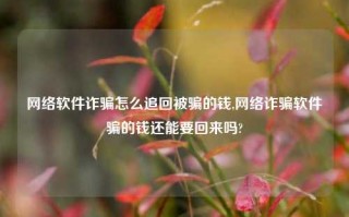 网络软件诈骗怎么追回被骗的钱,网络诈骗软件骗的钱还能要回来吗?