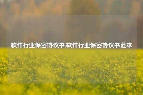 软件行业保密协议书,软件行业保密协议书范本-第1张图片-连云港禾元网络科技有限公司