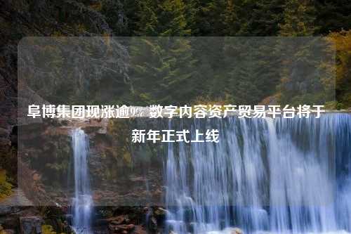 阜博集团现涨逾9% 数字内容资产贸易平台将于新年正式上线