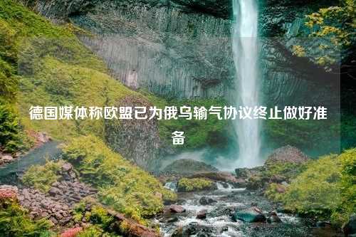 德国媒体称欧盟已为俄乌输气协议终止做好准备