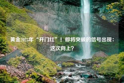 黄金2025年“开门红”！即将突破的信号出现：这次向上？