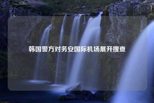 韩国警方对务安国际机场展开搜查