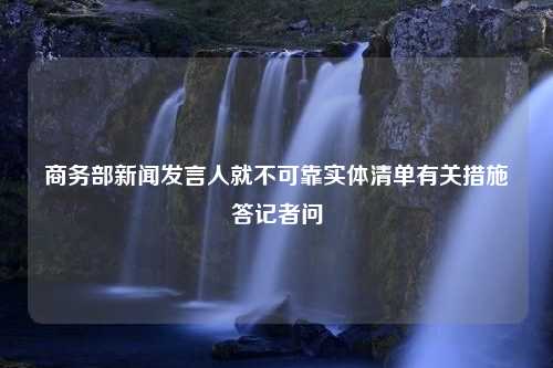 商务部新闻发言人就不可靠实体清单有关措施答记者问