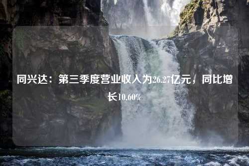 同兴达：第三季度营业收入为26.27亿元，同比增长10.60%