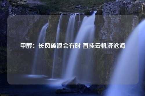 甲醇：长风破浪会有时 直挂云帆济沧海