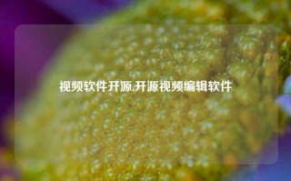 视频软件开源,开源视频编辑软件