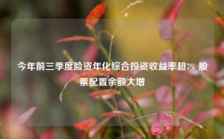 今年前三季度险资年化综合投资收益率超7% 股票配置余额大增