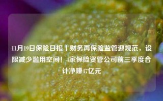 11月19日保险日报丨财务再保险监管迎规范，设限减少滥用空间！4家保险资管公司前三季度合计净赚47亿元