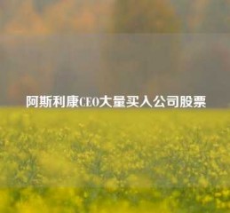 阿斯利康CEO大量买入公司股票