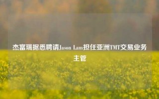 杰富瑞据悉聘请Jason Lam担任亚洲TMT交易业务主管