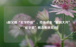 A股又现“玄学炒股”，市场资金“脑洞大开”，“蛇字辈”概念集体异动！