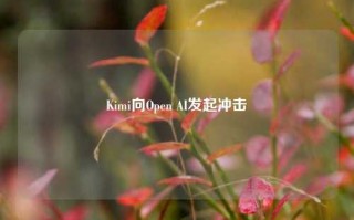 Kimi向Open AI发起冲击