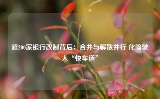 超200家银行改制背后：合并与解散并行 化险驶入“快车道”