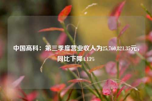 中国高科：第三季度营业收入为25,760,821.35元，同比下降4.13%-第1张图片-连云港禾元网络科技有限公司